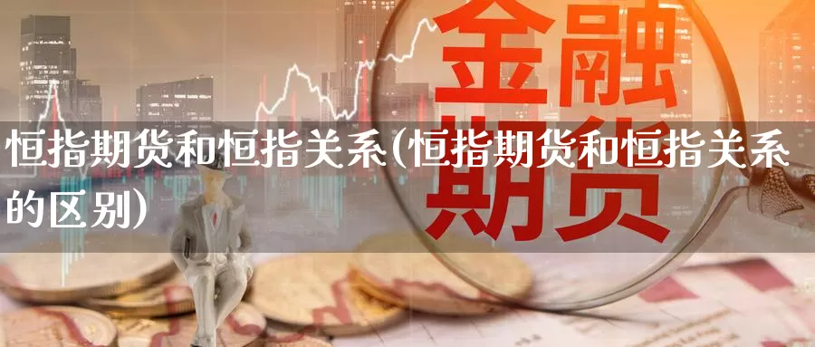 恒指期货和恒指关系(恒指期货和恒指关系的区别)_https://www.baokan.net_期货分析_第1张