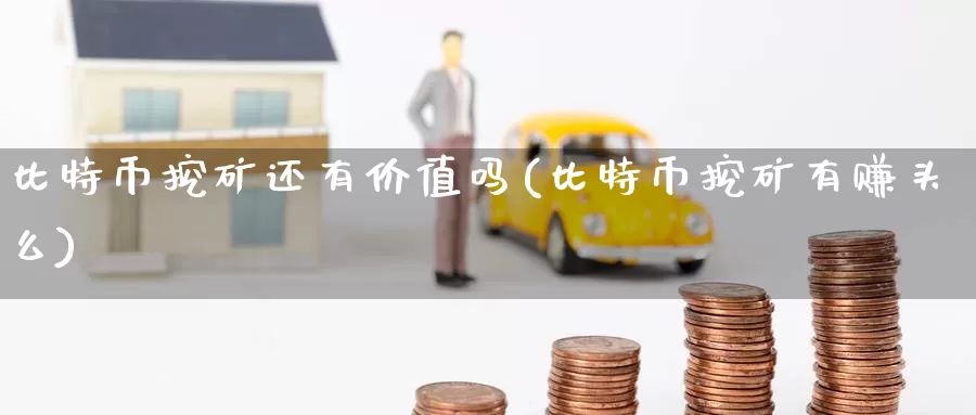 比特币挖矿还有价值吗(比特币挖矿有赚头么)_https://www.baokan.net_币圈行情_第1张