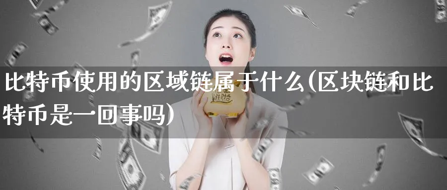 比特币使用的区域链属于什么(区块链和比特币是一回事吗)_https://www.baokan.net_黄金期货_第1张