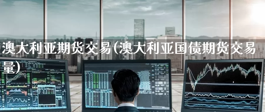 澳大利亚期货交易(澳大利亚国债期货交易量)_https://www.baokan.net_期货公司_第1张