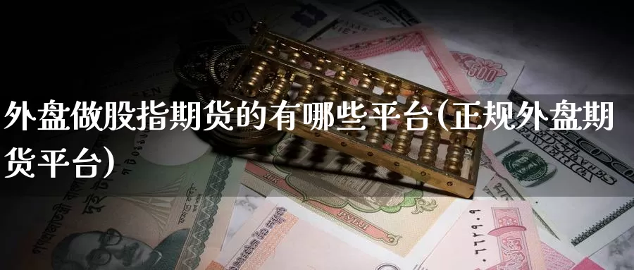 外盘做股指期货的有哪些平台(正规外盘期货平台)_https://www.baokan.net_黄金期货_第1张