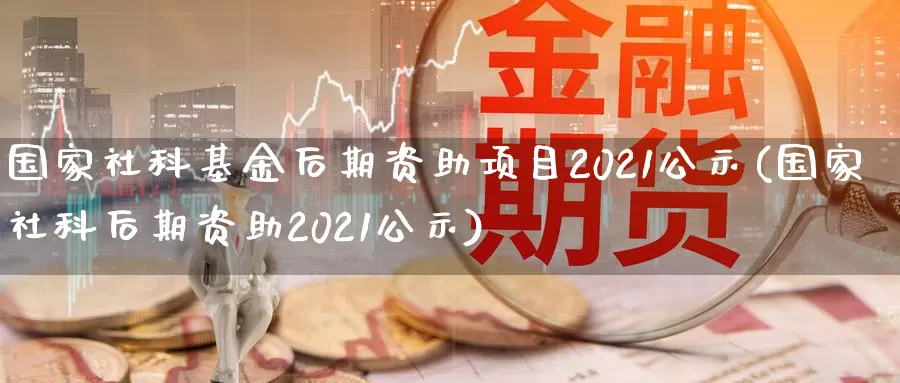 国家社科基金后期资助项目2021公示(国家社科后期资助2021公示)_黄金期货_第1张_宝勘金融网 国家社科基金后期资助项目2021公示(国家社科后期资助2021公示)_https://www.baokan.net_黄金期货_第1张
