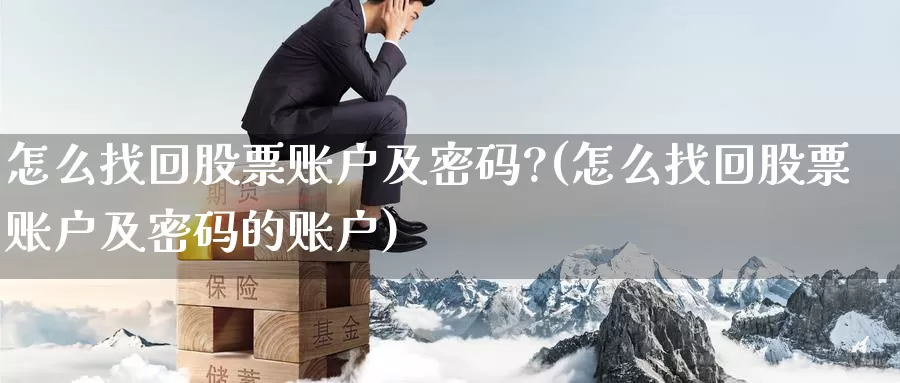 怎么找回股票账户及密码?(怎么找回股票账户及密码的账户)_恒指期货_第1张_宝勘金融网 怎么找回股票账户及密码?(怎么找回股票账户及密码的账户)_https://www.baokan.net_恒指期货_第1张