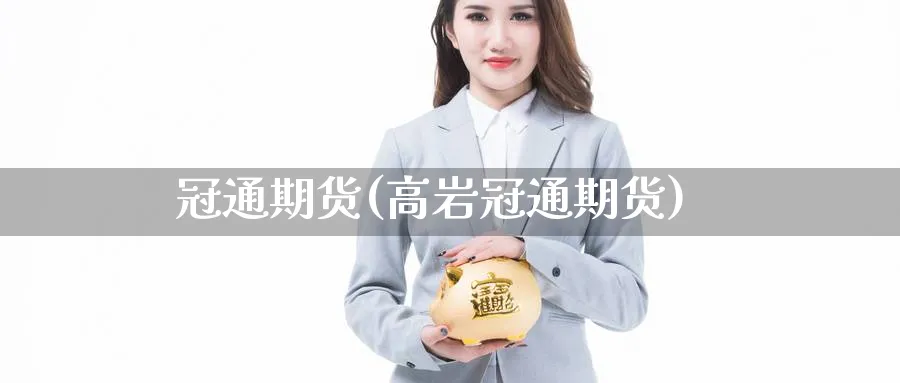 冠通期货(高岩冠通期货)_https://www.baokan.net_期货入门_第1张