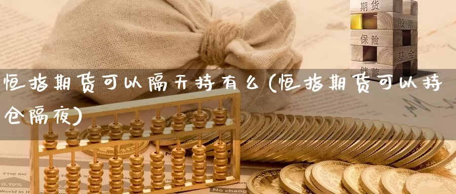 恒指期货可以隔天持有么(恒指期货可以持仓隔夜)_期货品种_第1张_宝勘金融网 恒指期货可以隔天持有么(恒指期货可以持仓隔夜)_https://www.baokan.net_期货品种_第1张