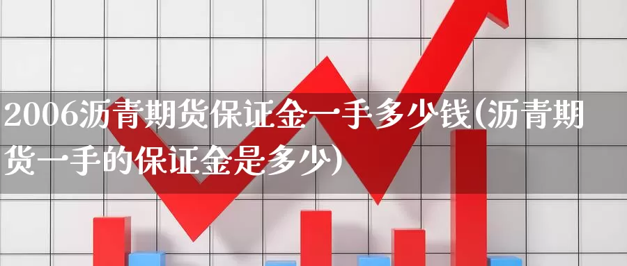2006沥青期货保证金一手多少钱(沥青期货一手的保证金是多少)_https://www.baokan.net_恒生指数_第1张