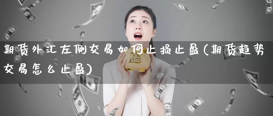 期货外汇左侧交易如何止损止盈(期货趋势交易怎么止盈)_https://www.baokan.net_期货公司_第1张