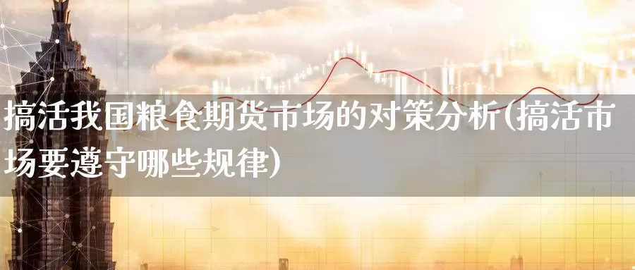 搞活我国粮食期货市场的对策分析(搞活市场要遵守哪些规律)_期货技术_第1张_宝勘金融网 搞活我国粮食期货市场的对策分析(搞活市场要遵守哪些规律)_https://www.baokan.net_期货技术_第1张