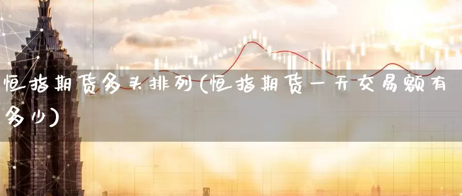恒指期货多头排列(恒指期货一天交易额有多少)_https://www.baokan.net_币圈行情_第1张
