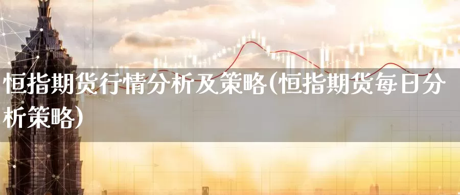 恒指期货行情分析及策略(恒指期货每日分析策略)_期货喊单_第1张_宝勘金融网 恒指期货行情分析及策略(恒指期货每日分析策略)_https://www.baokan.net_期货喊单_第1张