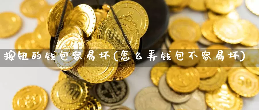 按钮的钱包容易坏(怎么弄钱包不容易坏)_https://www.baokan.net_币圈行情_第1张