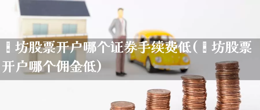 潍坊股票开户哪个证券手续费低(潍坊股票开户哪个佣金低)_期货分析_第1张_宝勘金融网 潍坊股票开户哪个证券手续费低(潍坊股票开户哪个佣金低)_https://www.baokan.net_期货分析_第1张