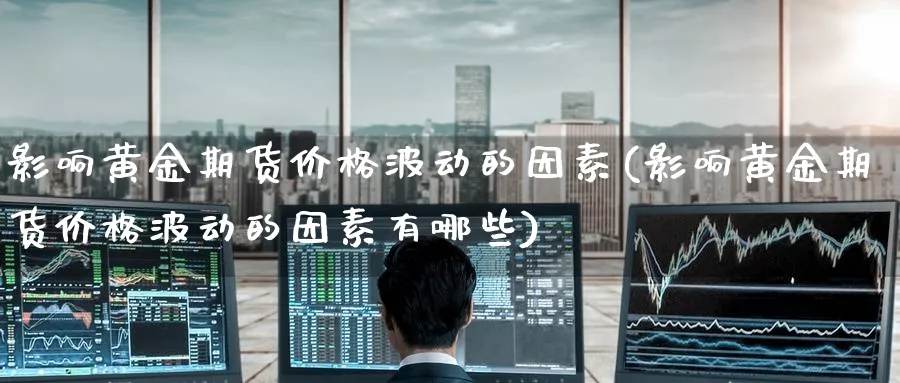 影响黄金期货价格波动的因素(影响黄金期货价格波动的因素有哪些)_https://www.baokan.net_期货培训_第1张