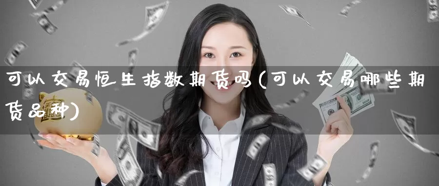 可以交易恒生指数期货吗(可以交易哪些期货品种)_https://www.baokan.net_期货技术_第1张