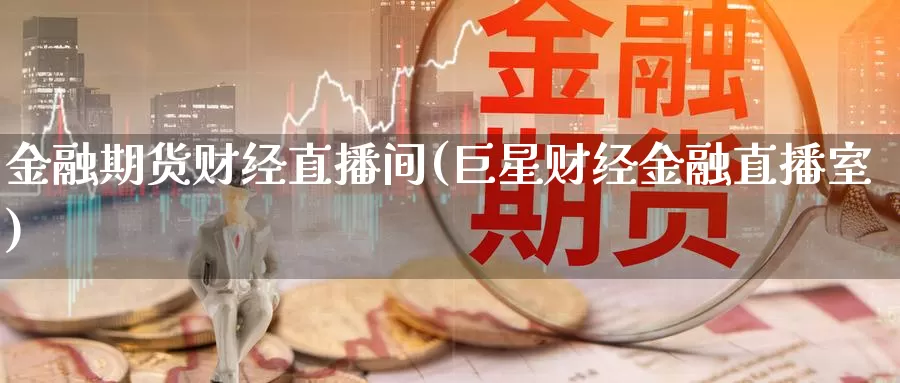 金融期货财经直播间(巨星财经金融直播室)_https://www.baokan.net_期货行情_第1张