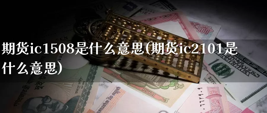 期货ic1508是什么意思(期货ic2101是什么意思)_期货技术_第1张_宝勘金融网 期货ic1508是什么意思(期货ic2101是什么意思)_https://www.baokan.net_期货技术_第1张