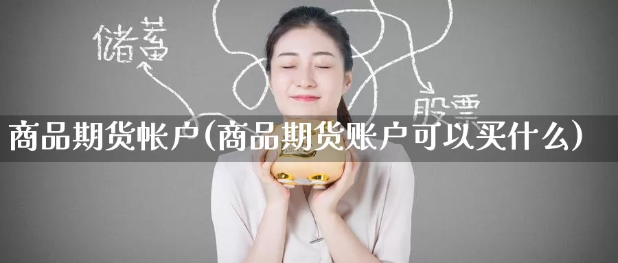商品期货帐户(商品期货账户可以买什么)_期货品种_第1张_宝勘金融网 商品期货帐户(商品期货账户可以买什么)_https://www.baokan.net_期货品种_第1张
