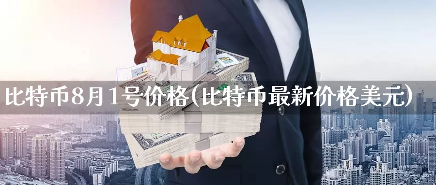 比特币8月1号价格(比特币最新价格美元)_https://www.baokan.net_币圈行情_第1张