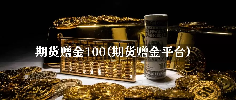 期货赠金100(期货赠金平台)_https://www.baokan.net_股指期货_第1张