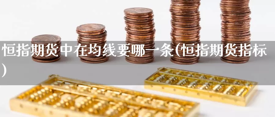 恒指期货中在均线要哪一条(恒指期货指标)_期货百科_第1张_宝勘金融网 恒指期货中在均线要哪一条(恒指期货指标)_https://www.baokan.net_期货百科_第1张