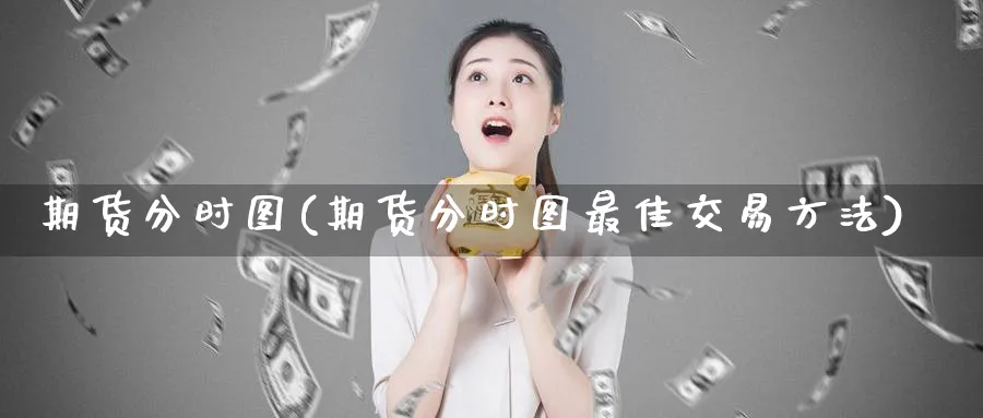期货分时图(期货分时图最佳交易方法)_https://www.baokan.net_期货公司_第1张