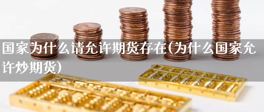 国家为什么请允许期货存在(为什么国家允许炒期货)_https://www.baokan.net_期货分析_第1张