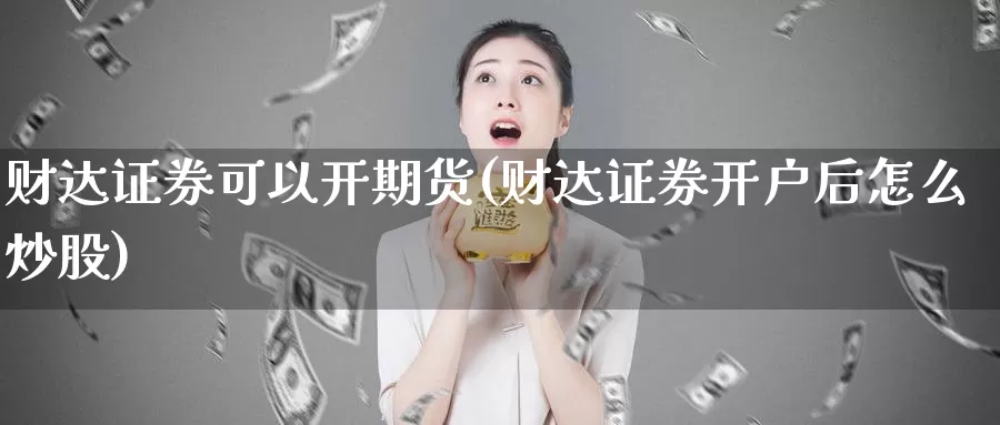 财达证券可以开期货(财达证券开户后怎么炒股)_https://www.baokan.net_期货平台_第1张