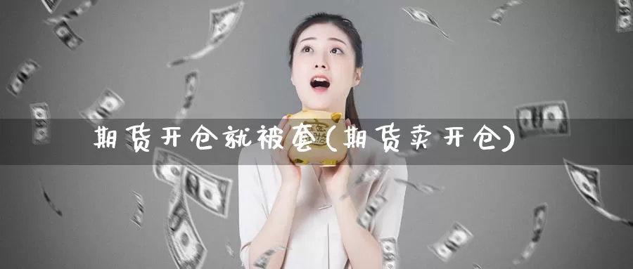 期货开仓就被套(期货卖开仓)_https://www.baokan.net_国际期货_第1张