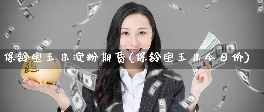 保龄宝玉米淀粉期货(保龄宝玉米今日价)_期货软件_第1张_宝勘金融网 保龄宝玉米淀粉期货(保龄宝玉米今日价)_https://www.baokan.net_期货软件_第1张