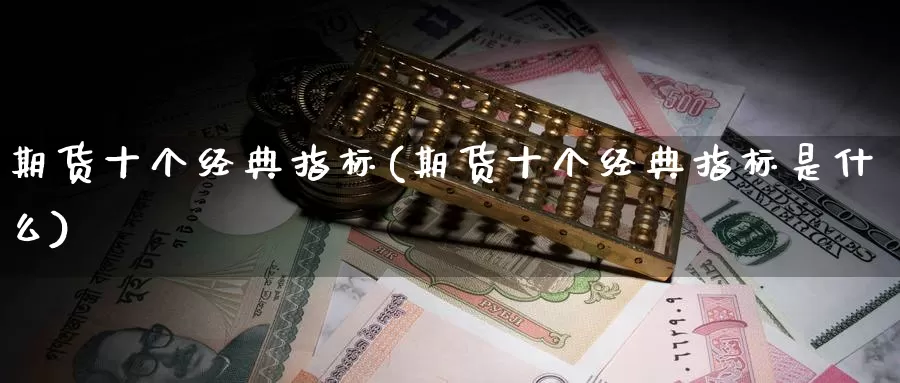 期货十个经典指标(期货十个经典指标是什么)_https://www.baokan.net_期货培训_第1张