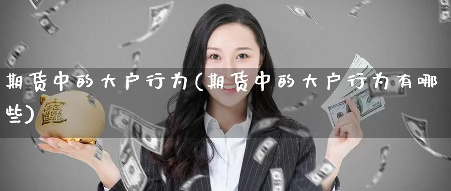 期货中的大户行为(期货中的大户行为有哪些)_期货品种_第1张_宝勘金融网 期货中的大户行为(期货中的大户行为有哪些)_https://www.baokan.net_期货品种_第1张