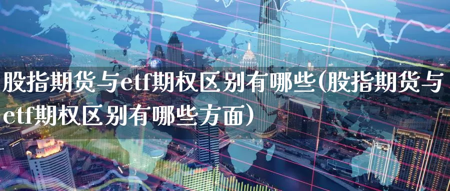股指期货与etf期权区别有哪些(股指期货与etf期权区别有哪些方面)_期货分析_第1张_宝勘金融网 股指期货与etf期权区别有哪些(股指期货与etf期权区别有哪些方面)_https://www.baokan.net_期货分析_第1张