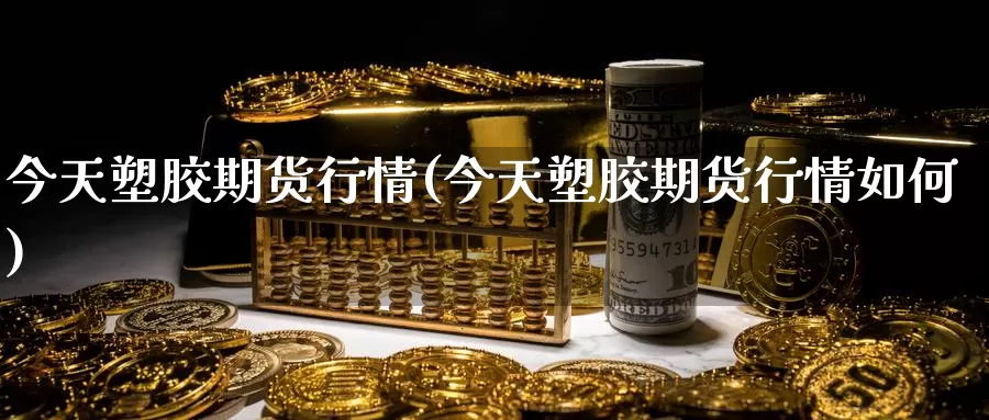 今天塑胶期货行情(今天塑胶期货行情如何)_黄金期货_第1张_宝勘金融网 今天塑胶期货行情(今天塑胶期货行情如何)_https://www.baokan.net_黄金期货_第1张