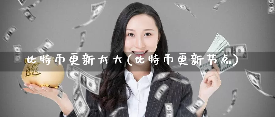 比特币更新太大(比特币更新节点)_https://www.baokan.net_币圈行情_第1张