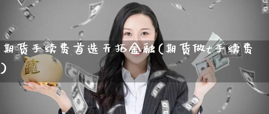 期货手续费首选天拓金融(期货做t手续费)_期货百科_第1张_宝勘金融网 期货手续费首选天拓金融(期货做t手续费)_https://www.baokan.net_期货百科_第1张