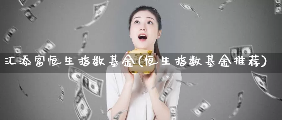 汇添富恒生指数基金(恒生指数基金推荐)_期货喊单_第1张_宝勘金融网 汇添富恒生指数基金(恒生指数基金推荐)_https://www.baokan.net_期货喊单_第1张