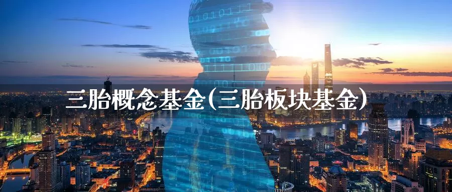 三胎概念基金(三胎板块基金)_https://www.baokan.net_内盘期货_第1张