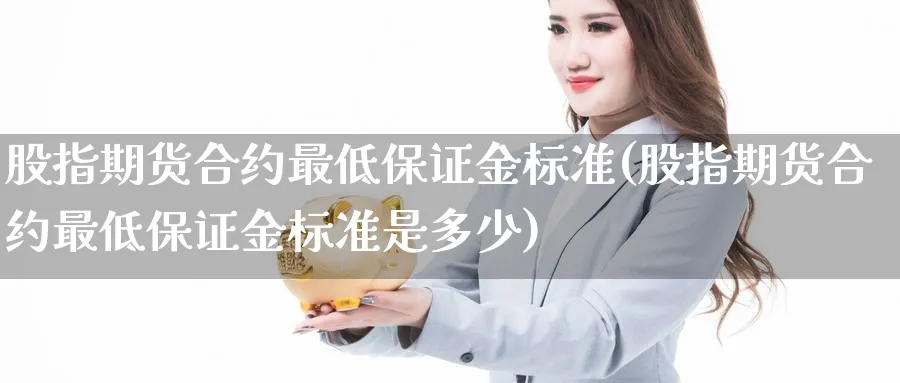 股指期货合约最低保证金标准(股指期货合约最低保证金标准是多少)_https://www.baokan.net_纳指期货_第1张