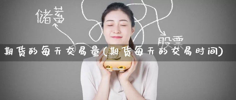 期货的每天交易量(期货每天的交易时间)_期货软件_第1张_宝勘金融网 期货的每天交易量(期货每天的交易时间)_https://www.baokan.net_期货软件_第1张