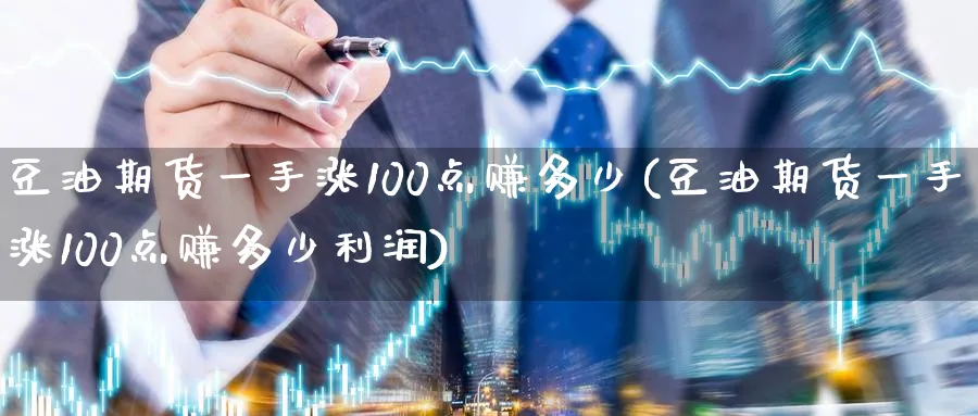 豆油期货一手涨100点赚多少(豆油期货一手涨100点赚多少利润)_https://www.baokan.net_期货品种_第1张