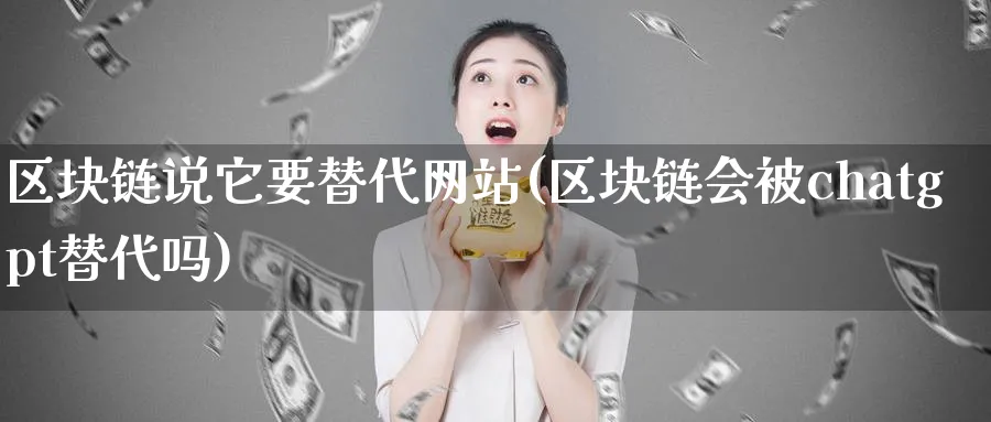 区块链说它要替代网站(区块链会被chatgpt替代吗)_https://www.baokan.net_币圈行情_第1张
