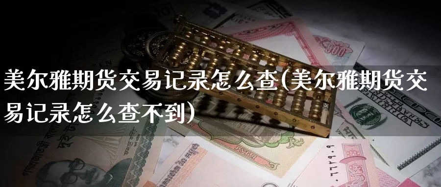 美尔雅期货交易记录怎么查(美尔雅期货交易记录怎么查不到)_https://www.baokan.net_期货行情_第1张