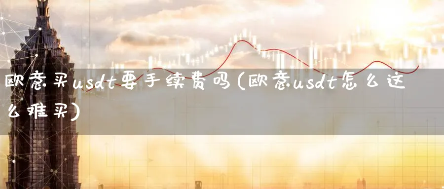 欧意买usdt要手续费吗(欧意usdt怎么这么难买)_https://www.baokan.net_币圈行情_第1张