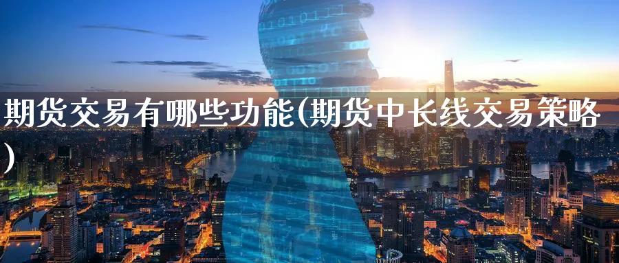 期货交易有哪些功能(期货中长线交易策略)_https://www.baokan.net_黄金期货_第1张