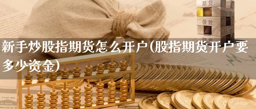 新手炒股指期货怎么开户(股指期货开户要多少资金)_https://www.baokan.net_内盘期货_第1张