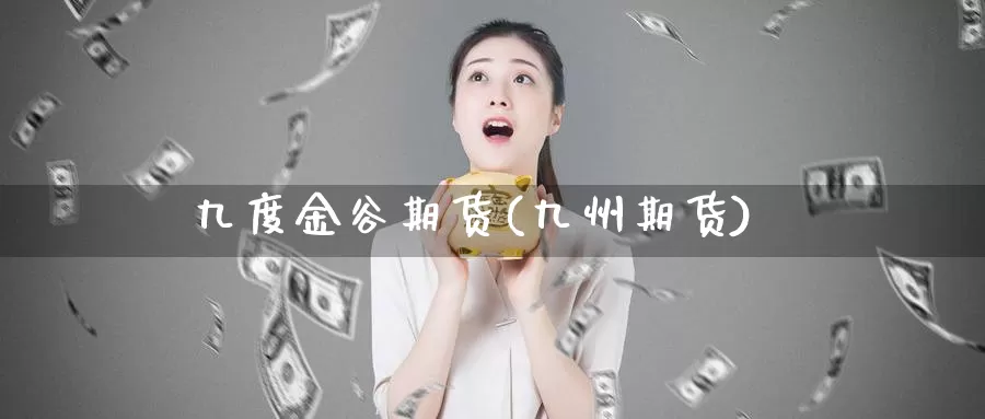 九度金谷期货(九州期货)_https://www.baokan.net_原油期货_第1张