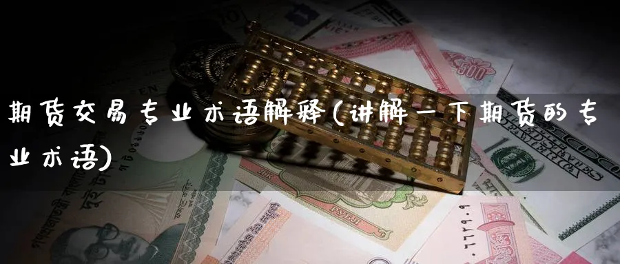 期货交易专业术语解释(讲解一下期货的专业术语)_https://www.baokan.net_国际期货_第1张