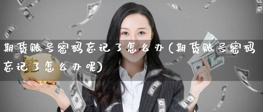 期货账号密码忘记了怎么办(期货账号密码忘记了怎么办呢)_https://www.baokan.net_恒生指数_第1张