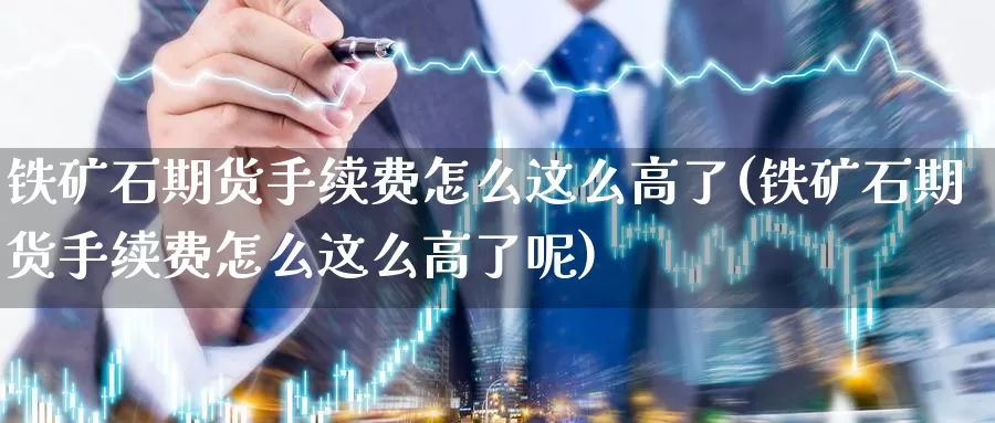 铁矿石期货手续费怎么这么高了(铁矿石期货手续费怎么这么高了呢)_原油期货_第1张_宝勘金融网 铁矿石期货手续费怎么这么高了(铁矿石期货手续费怎么这么高了呢)_https://www.baokan.net_原油期货_第1张