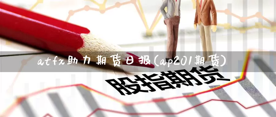 atfx助力期货日报(ap201期货)_https://www.baokan.net_币圈行情_第1张